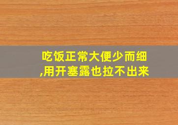 吃饭正常大便少而细,用开塞露也拉不出来