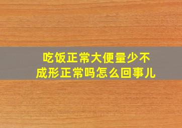 吃饭正常大便量少不成形正常吗怎么回事儿