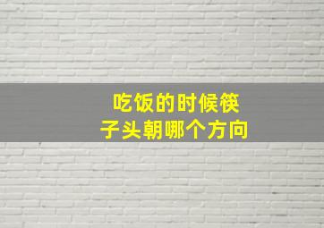 吃饭的时候筷子头朝哪个方向