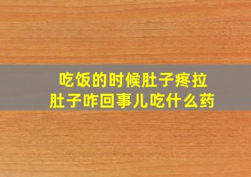 吃饭的时候肚子疼拉肚子咋回事儿吃什么药