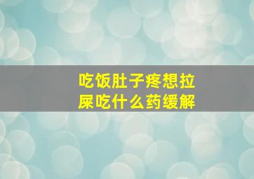 吃饭肚子疼想拉屎吃什么药缓解