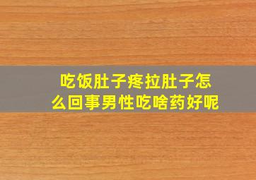 吃饭肚子疼拉肚子怎么回事男性吃啥药好呢