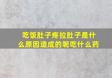 吃饭肚子疼拉肚子是什么原因造成的呢吃什么药