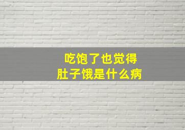 吃饱了也觉得肚子饿是什么病