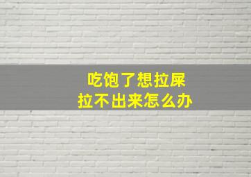 吃饱了想拉屎拉不出来怎么办