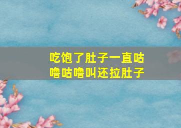 吃饱了肚子一直咕噜咕噜叫还拉肚子