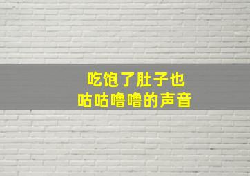 吃饱了肚子也咕咕噜噜的声音