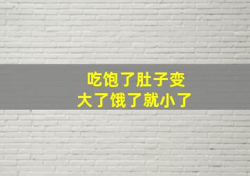 吃饱了肚子变大了饿了就小了