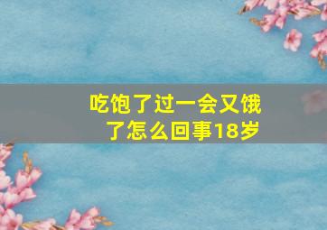 吃饱了过一会又饿了怎么回事18岁