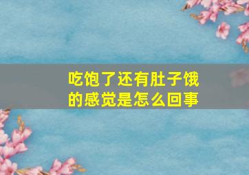 吃饱了还有肚子饿的感觉是怎么回事