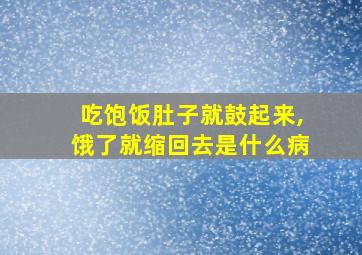 吃饱饭肚子就鼓起来,饿了就缩回去是什么病