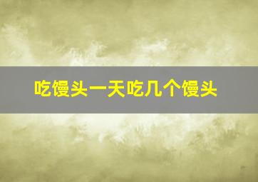 吃馒头一天吃几个馒头