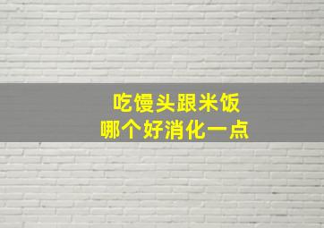 吃馒头跟米饭哪个好消化一点