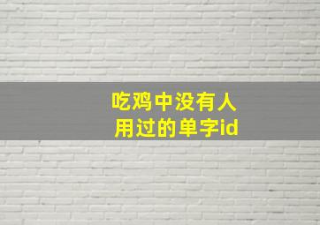 吃鸡中没有人用过的单字id