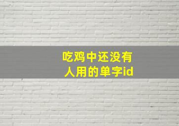 吃鸡中还没有人用的单字id