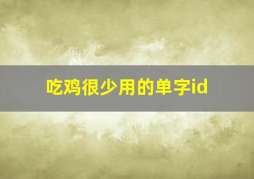 吃鸡很少用的单字id