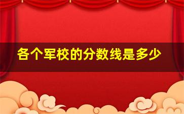 各个军校的分数线是多少