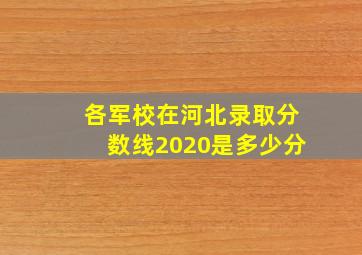 各军校在河北录取分数线2020是多少分