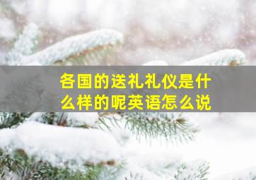 各国的送礼礼仪是什么样的呢英语怎么说