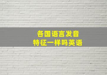 各国语言发音特征一样吗英语