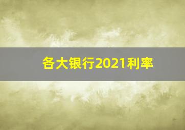 各大银行2021利率