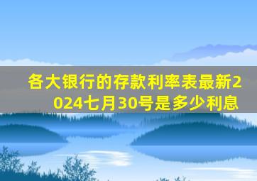 各大银行的存款利率表最新2024七月30号是多少利息