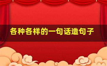 各种各样的一句话造句子