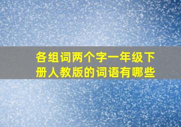 各组词两个字一年级下册人教版的词语有哪些