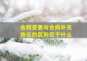 合同变更与合同补充协议的区别在于什么