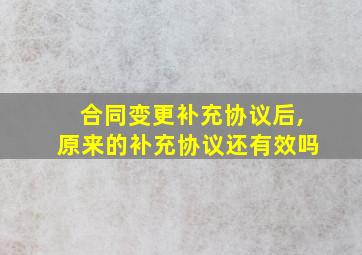 合同变更补充协议后,原来的补充协议还有效吗