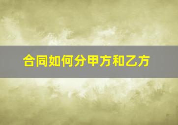 合同如何分甲方和乙方