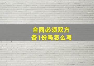 合同必须双方各1份吗怎么写