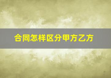 合同怎样区分甲方乙方