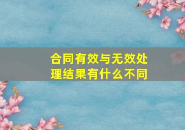 合同有效与无效处理结果有什么不同