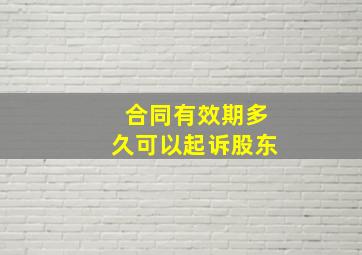 合同有效期多久可以起诉股东