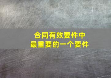 合同有效要件中最重要的一个要件