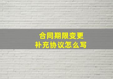 合同期限变更补充协议怎么写