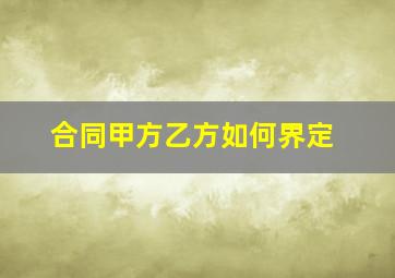 合同甲方乙方如何界定