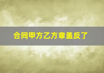 合同甲方乙方章盖反了