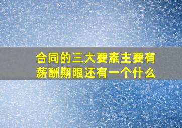 合同的三大要素主要有薪酬期限还有一个什么