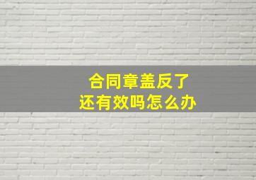 合同章盖反了还有效吗怎么办