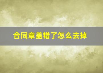 合同章盖错了怎么去掉