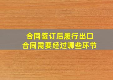 合同签订后履行出口合同需要经过哪些环节