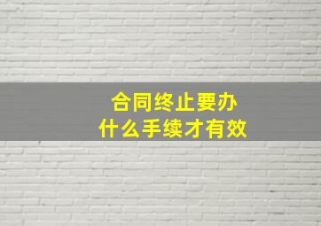 合同终止要办什么手续才有效