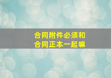 合同附件必须和合同正本一起嘛