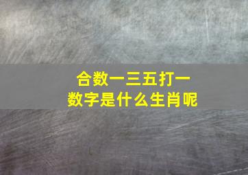 合数一三五打一数字是什么生肖呢