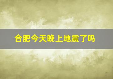 合肥今天晚上地震了吗