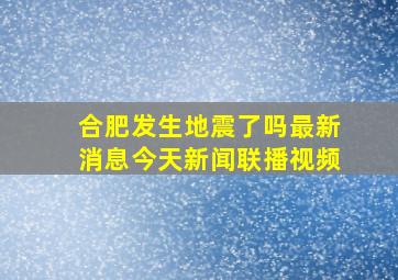 合肥发生地震了吗最新消息今天新闻联播视频