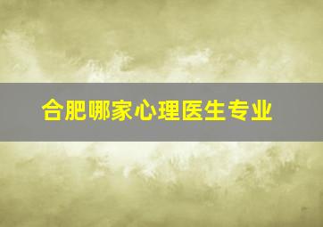 合肥哪家心理医生专业