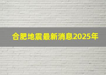 合肥地震最新消息2025年